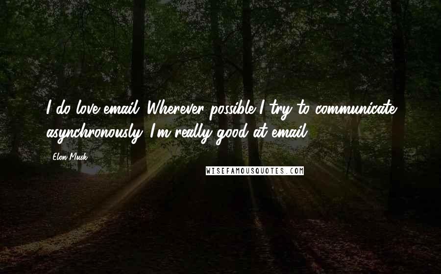 Elon Musk Quotes: I do love email. Wherever possible I try to communicate asynchronously. I'm really good at email.