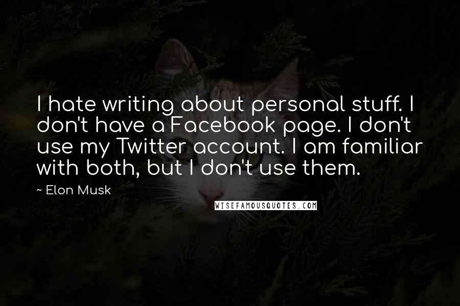 Elon Musk Quotes: I hate writing about personal stuff. I don't have a Facebook page. I don't use my Twitter account. I am familiar with both, but I don't use them.