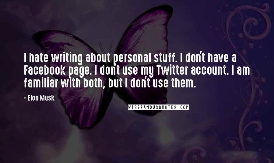 Elon Musk Quotes: I hate writing about personal stuff. I don't have a Facebook page. I don't use my Twitter account. I am familiar with both, but I don't use them.