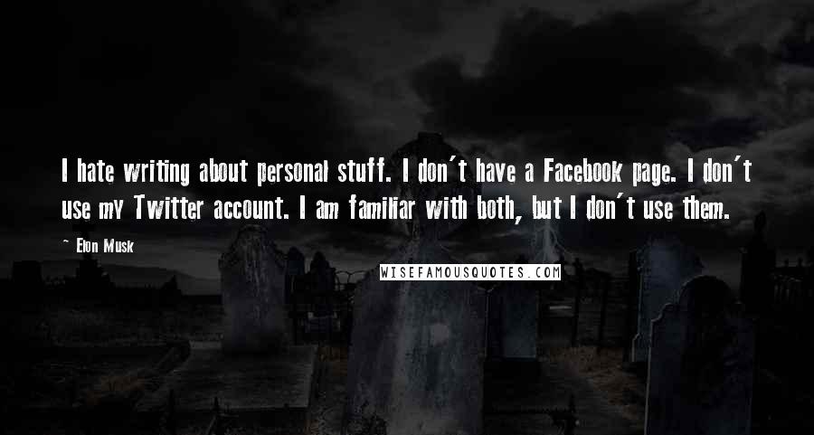 Elon Musk Quotes: I hate writing about personal stuff. I don't have a Facebook page. I don't use my Twitter account. I am familiar with both, but I don't use them.