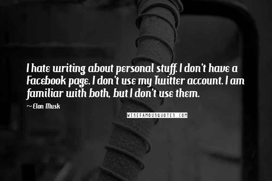 Elon Musk Quotes: I hate writing about personal stuff. I don't have a Facebook page. I don't use my Twitter account. I am familiar with both, but I don't use them.