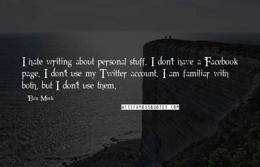 Elon Musk Quotes: I hate writing about personal stuff. I don't have a Facebook page. I don't use my Twitter account. I am familiar with both, but I don't use them.