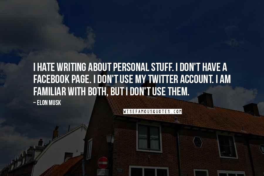 Elon Musk Quotes: I hate writing about personal stuff. I don't have a Facebook page. I don't use my Twitter account. I am familiar with both, but I don't use them.