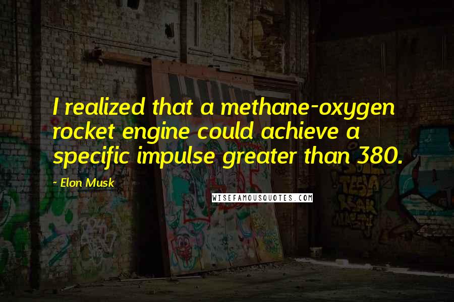 Elon Musk Quotes: I realized that a methane-oxygen rocket engine could achieve a specific impulse greater than 380.