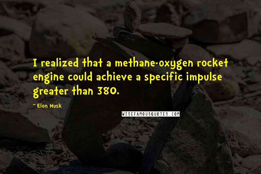 Elon Musk Quotes: I realized that a methane-oxygen rocket engine could achieve a specific impulse greater than 380.