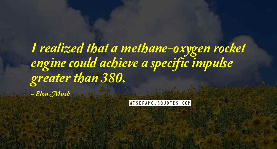 Elon Musk Quotes: I realized that a methane-oxygen rocket engine could achieve a specific impulse greater than 380.