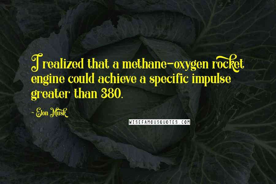 Elon Musk Quotes: I realized that a methane-oxygen rocket engine could achieve a specific impulse greater than 380.
