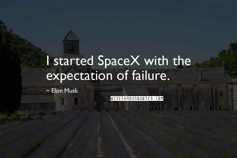 Elon Musk Quotes: I started SpaceX with the expectation of failure.