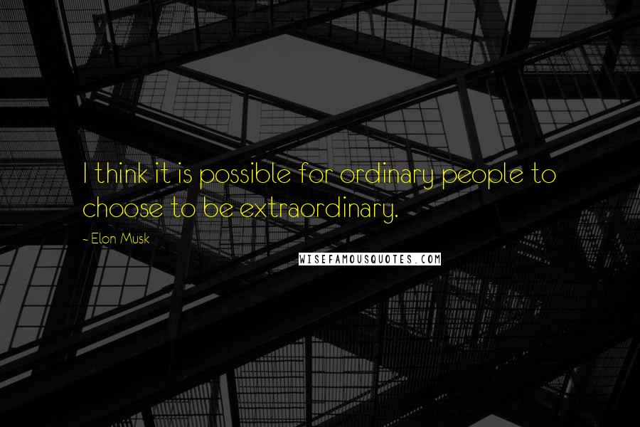 Elon Musk Quotes: I think it is possible for ordinary people to choose to be extraordinary.