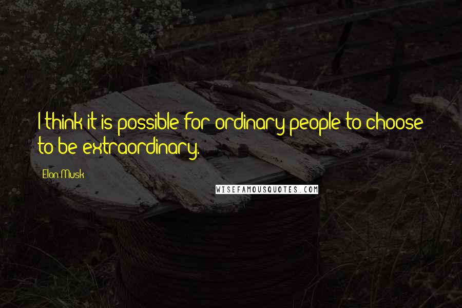 Elon Musk Quotes: I think it is possible for ordinary people to choose to be extraordinary.