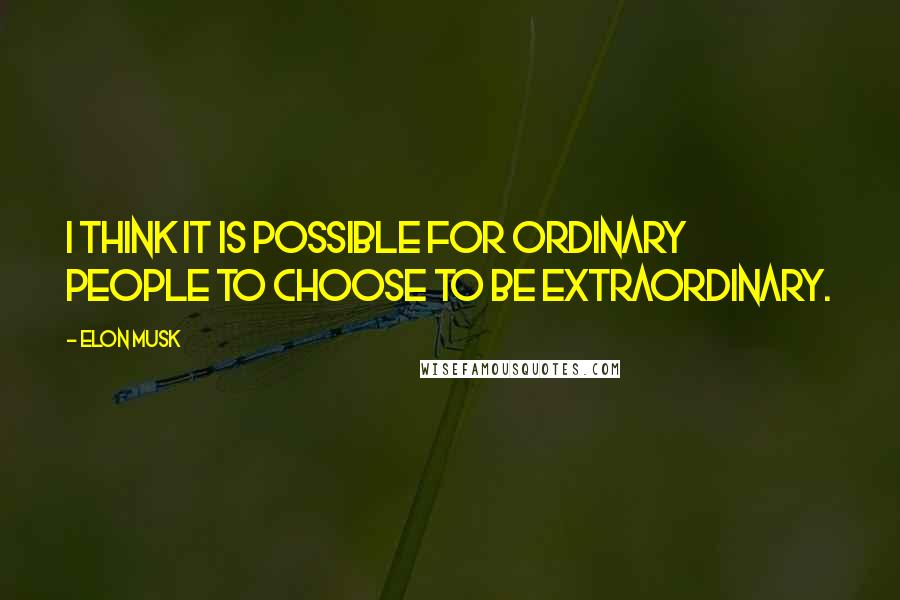 Elon Musk Quotes: I think it is possible for ordinary people to choose to be extraordinary.