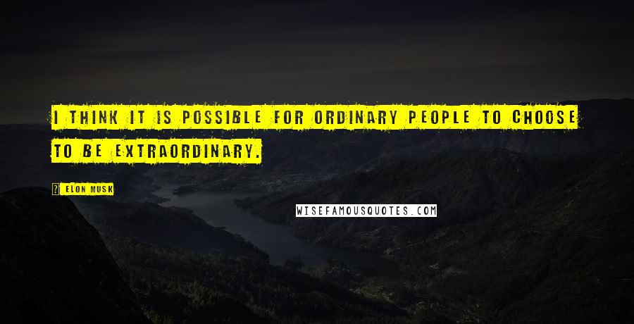 Elon Musk Quotes: I think it is possible for ordinary people to choose to be extraordinary.