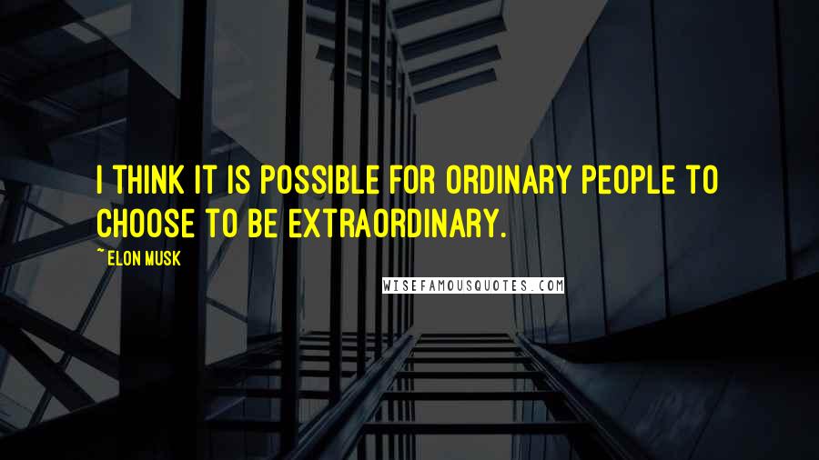 Elon Musk Quotes: I think it is possible for ordinary people to choose to be extraordinary.