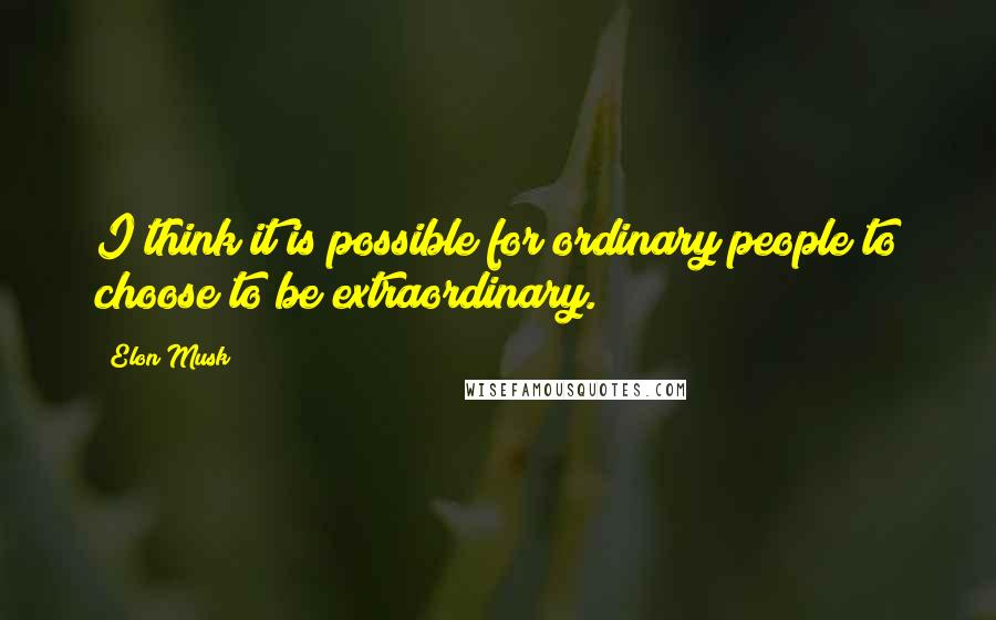 Elon Musk Quotes: I think it is possible for ordinary people to choose to be extraordinary.