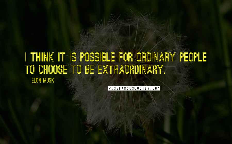 Elon Musk Quotes: I think it is possible for ordinary people to choose to be extraordinary.