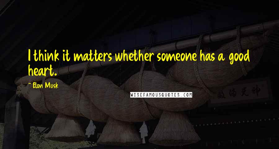 Elon Musk Quotes: I think it matters whether someone has a good heart.