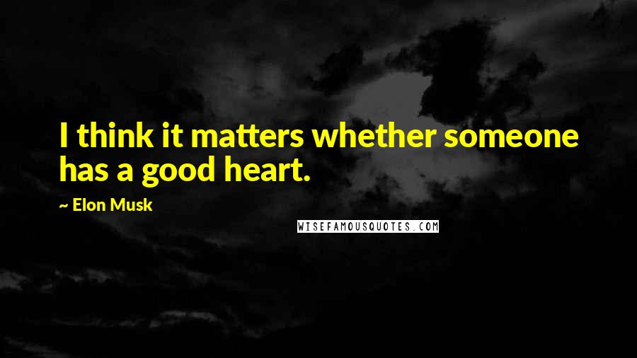 Elon Musk Quotes: I think it matters whether someone has a good heart.