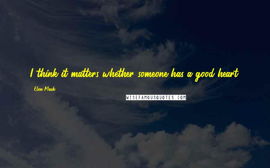 Elon Musk Quotes: I think it matters whether someone has a good heart.