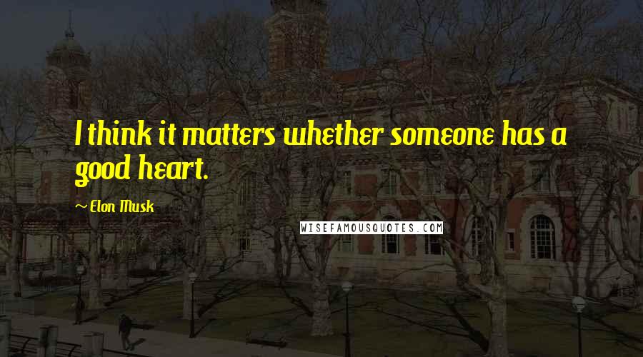 Elon Musk Quotes: I think it matters whether someone has a good heart.