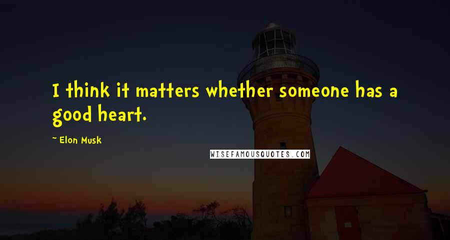 Elon Musk Quotes: I think it matters whether someone has a good heart.