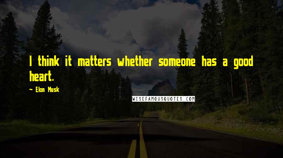 Elon Musk Quotes: I think it matters whether someone has a good heart.