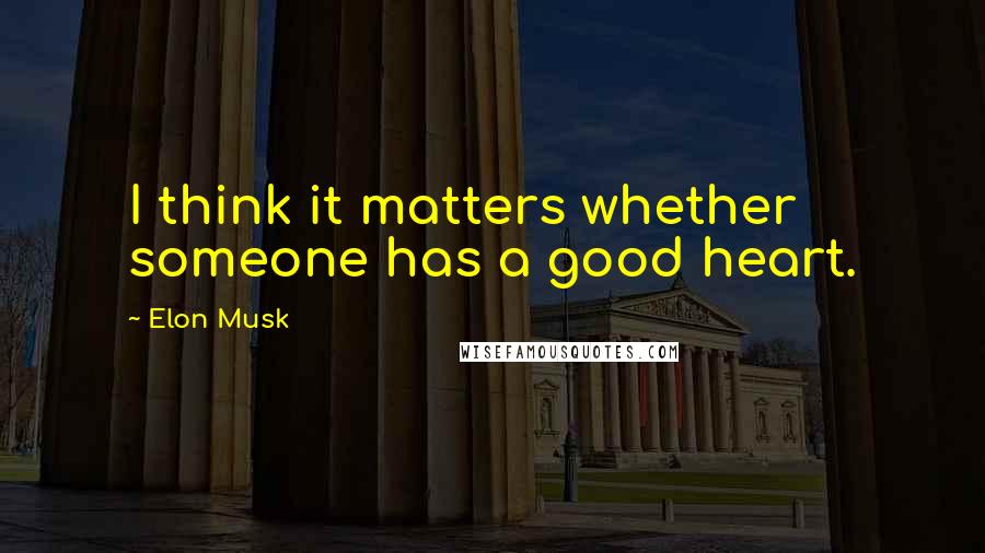 Elon Musk Quotes: I think it matters whether someone has a good heart.