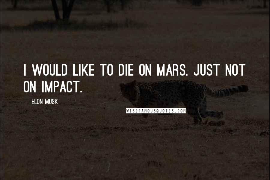 Elon Musk Quotes: I would like to die on Mars. Just not on impact.