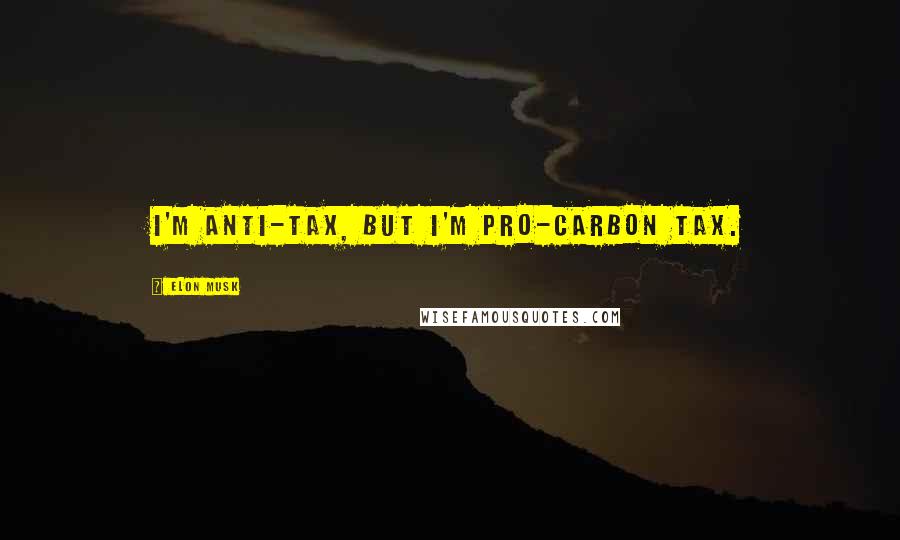 Elon Musk Quotes: I'm anti-tax, but I'm pro-carbon tax.