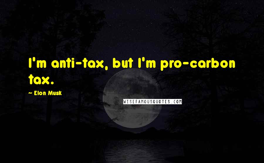 Elon Musk Quotes: I'm anti-tax, but I'm pro-carbon tax.