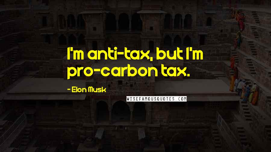 Elon Musk Quotes: I'm anti-tax, but I'm pro-carbon tax.