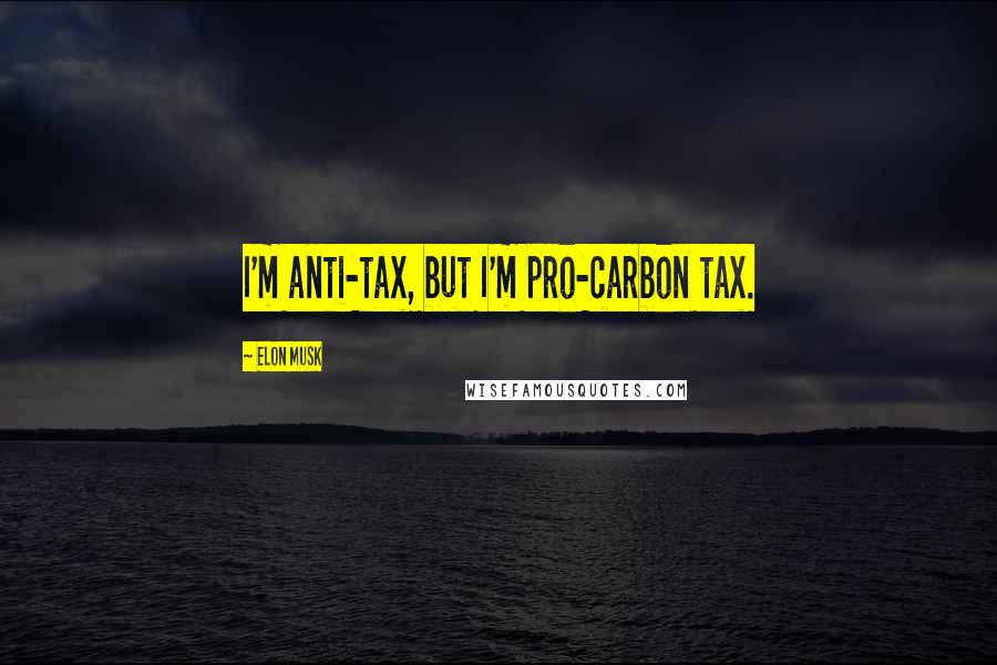 Elon Musk Quotes: I'm anti-tax, but I'm pro-carbon tax.