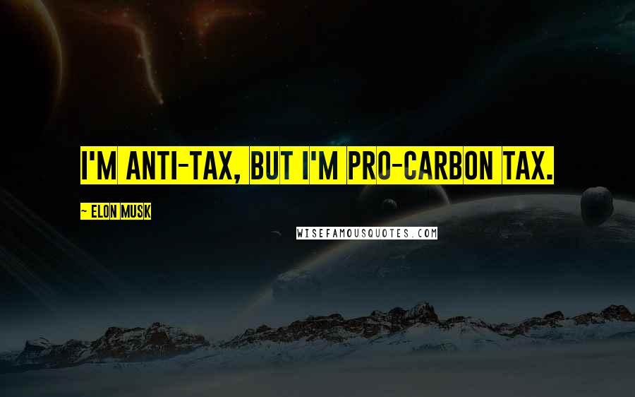 Elon Musk Quotes: I'm anti-tax, but I'm pro-carbon tax.