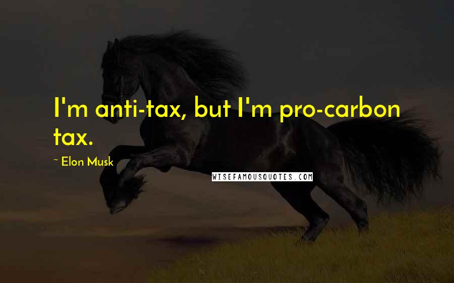 Elon Musk Quotes: I'm anti-tax, but I'm pro-carbon tax.