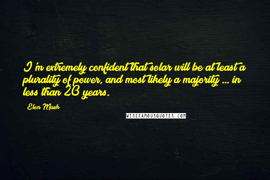 Elon Musk Quotes: I'm extremely confident that solar will be at least a plurality of power, and most likely a majority ... in less than 20 years.