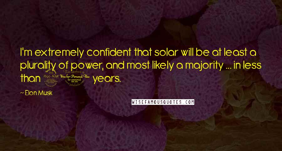 Elon Musk Quotes: I'm extremely confident that solar will be at least a plurality of power, and most likely a majority ... in less than 20 years.