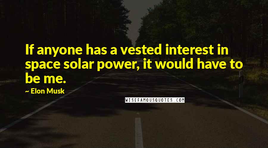 Elon Musk Quotes: If anyone has a vested interest in space solar power, it would have to be me.