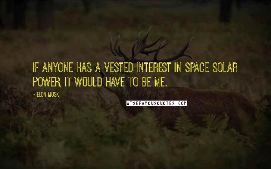 Elon Musk Quotes: If anyone has a vested interest in space solar power, it would have to be me.