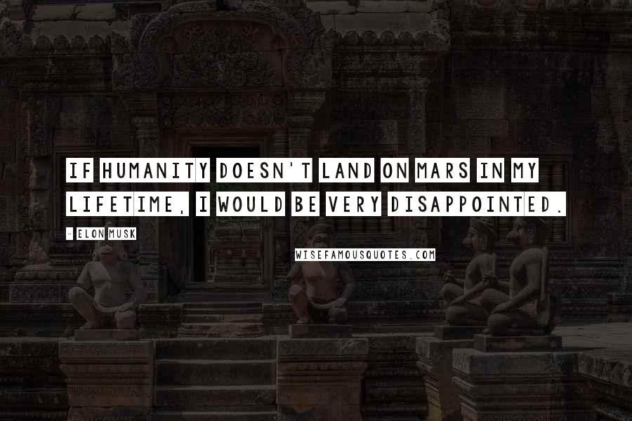 Elon Musk Quotes: If humanity doesn't land on Mars in my lifetime, I would be very disappointed.