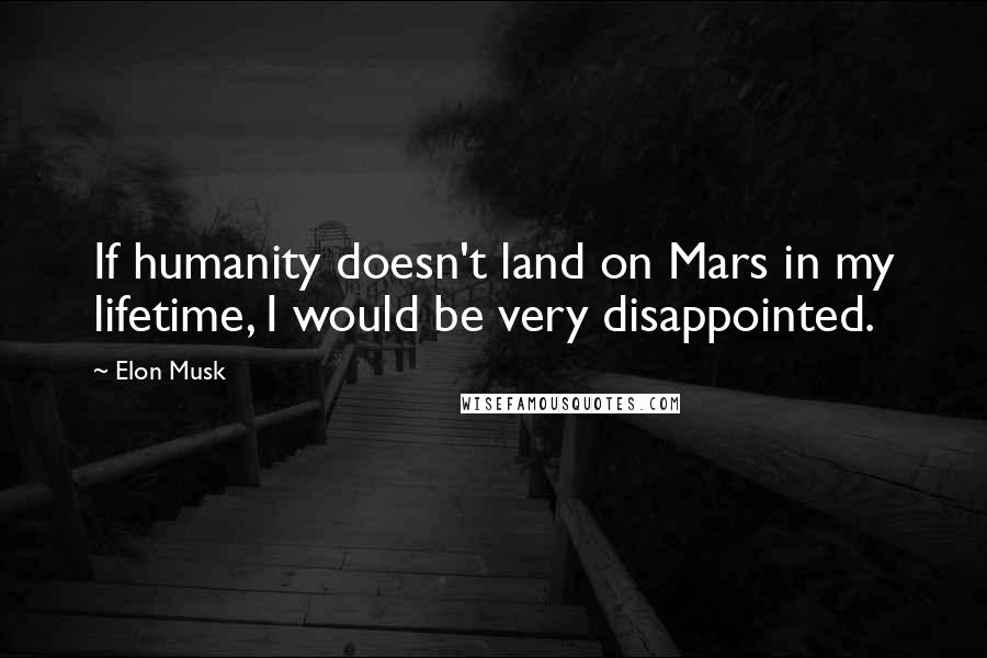 Elon Musk Quotes: If humanity doesn't land on Mars in my lifetime, I would be very disappointed.