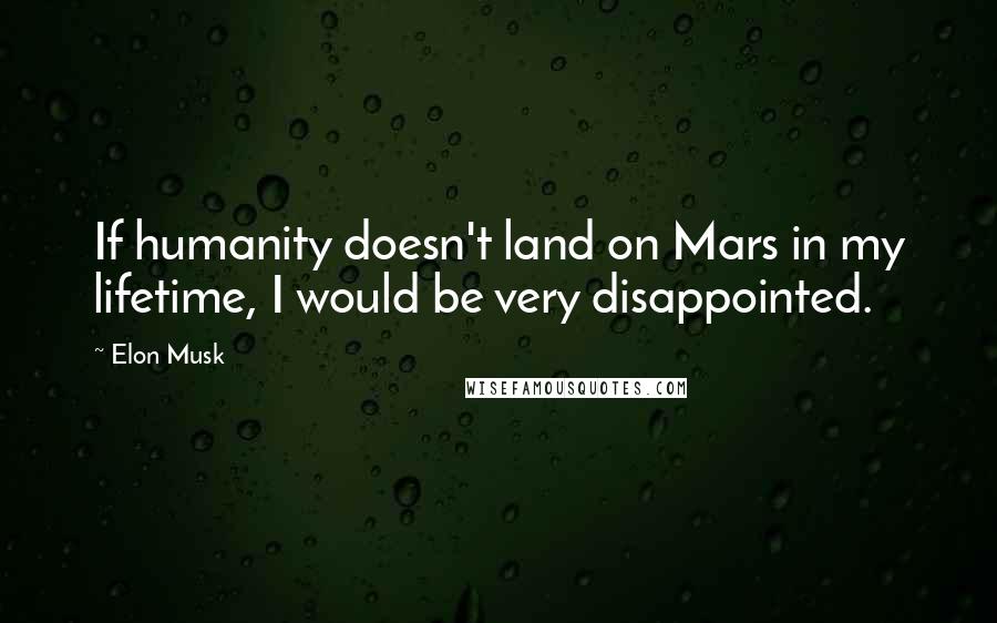 Elon Musk Quotes: If humanity doesn't land on Mars in my lifetime, I would be very disappointed.