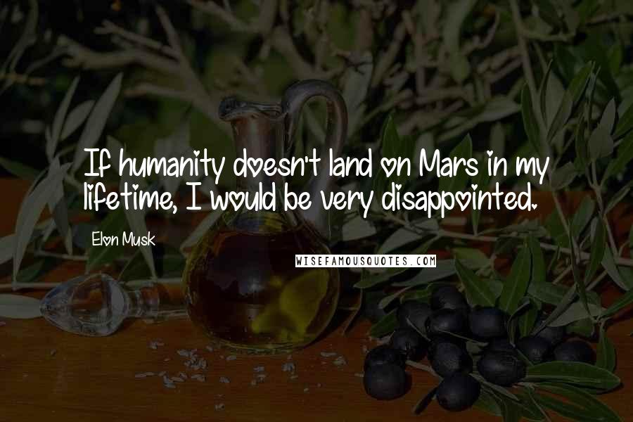 Elon Musk Quotes: If humanity doesn't land on Mars in my lifetime, I would be very disappointed.