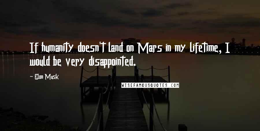 Elon Musk Quotes: If humanity doesn't land on Mars in my lifetime, I would be very disappointed.