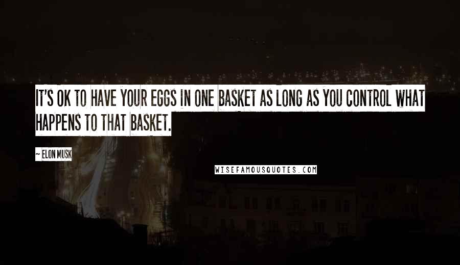 Elon Musk Quotes: It's OK to have your eggs in one basket as long as you control what happens to that basket.