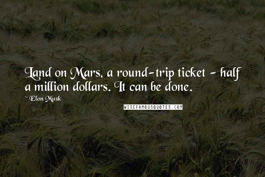 Elon Musk Quotes: Land on Mars, a round-trip ticket - half a million dollars. It can be done.