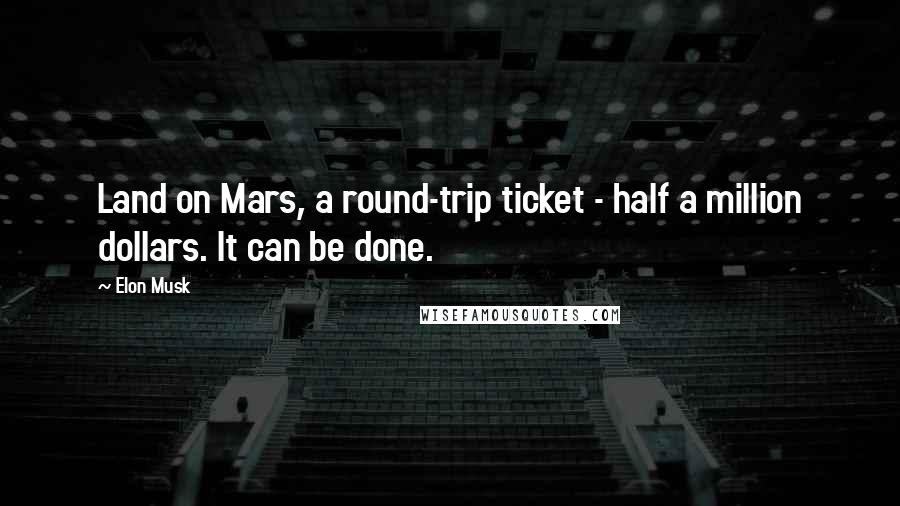 Elon Musk Quotes: Land on Mars, a round-trip ticket - half a million dollars. It can be done.