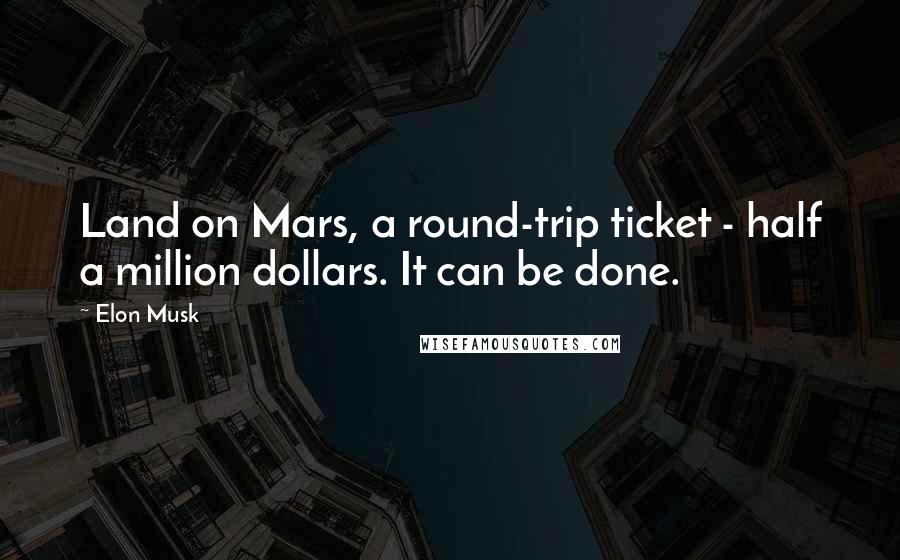 Elon Musk Quotes: Land on Mars, a round-trip ticket - half a million dollars. It can be done.