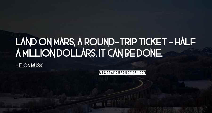 Elon Musk Quotes: Land on Mars, a round-trip ticket - half a million dollars. It can be done.