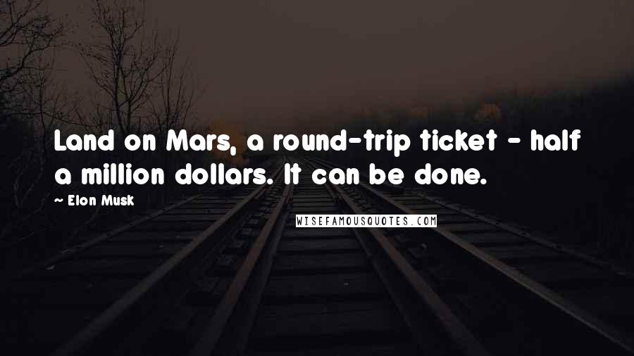 Elon Musk Quotes: Land on Mars, a round-trip ticket - half a million dollars. It can be done.