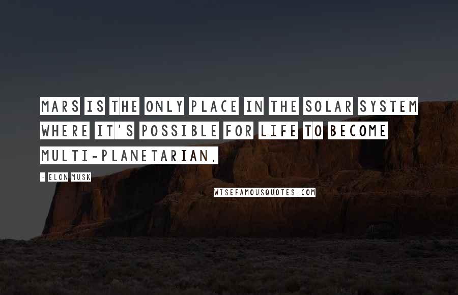 Elon Musk Quotes: Mars is the only place in the solar system where it's possible for life to become multi-planetarian.