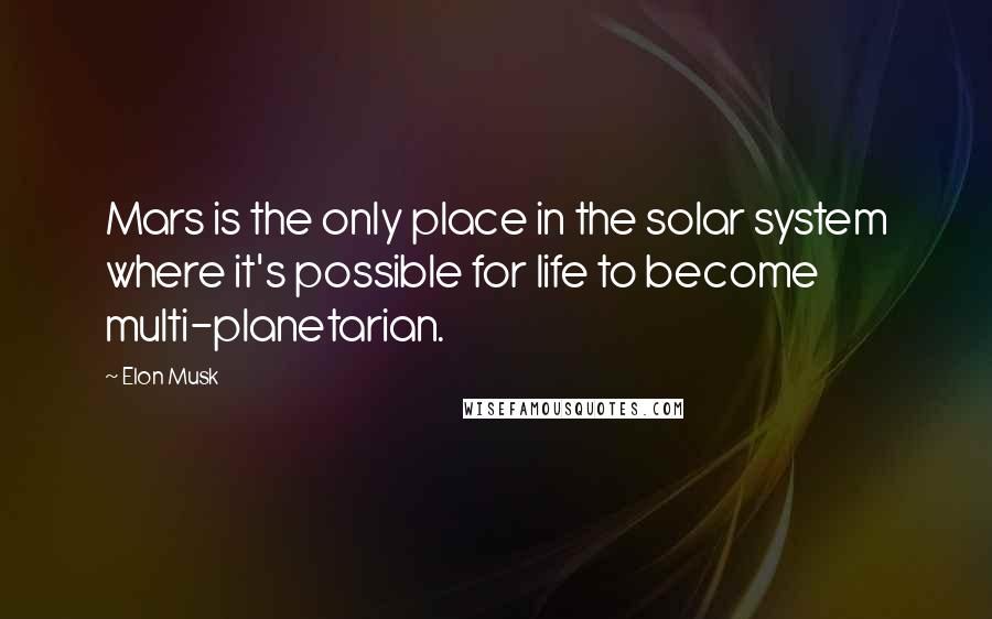 Elon Musk Quotes: Mars is the only place in the solar system where it's possible for life to become multi-planetarian.